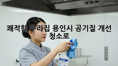 쾌적한 우리집! 용인시 공기질 개선 청소로 🏡✨