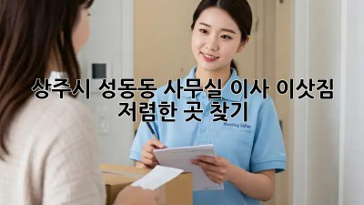 상주시 성동동 사무실 이사 이삿짐, 저렴한 곳 찾기! 📦🚚